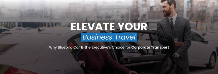 Elevate Your Business Travel: Why Bluebird Car Is the Executive’s Choice for Corporate Transport